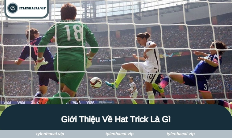 hat trick la gi 1 Tìm hiểu một số thông tin về hat trick là gì