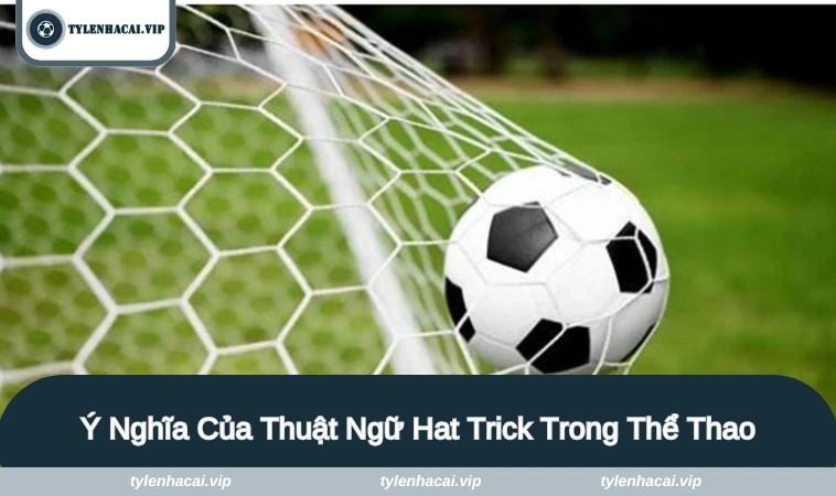 hat trick la gi 2 Khám phá về các điều bổ ích của hat trick là gì