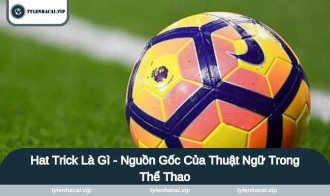 hat trick la gi anh dai dien Hat trick là gì