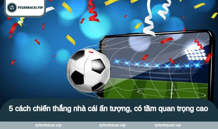 5 cach chien thang nha cai 2 5 cách chiến thắng nhà cái ấn tượng, có tầm quan trọng cao