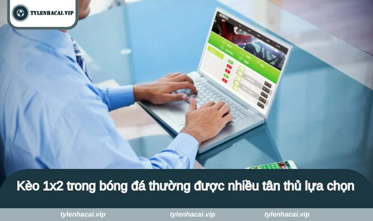Kèo 1x2 trong bóng đá thường được nhiều tân thủ lựa chọn